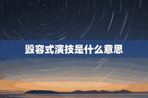 毁容式演技是什么意思(毁容式演技是什么意思啊)